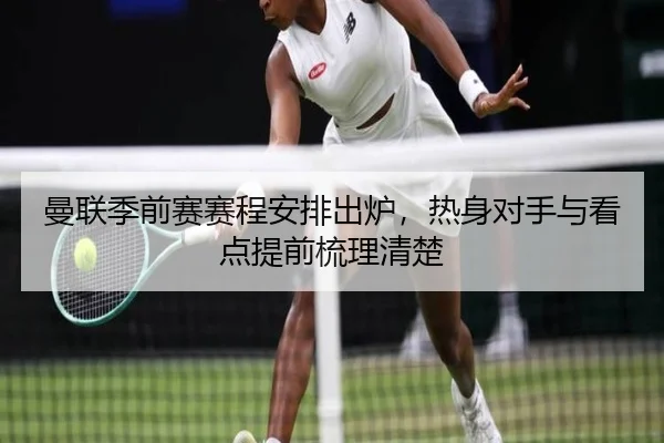 曼联季前赛赛程安排出炉，热身对手与看点提前梳理清楚